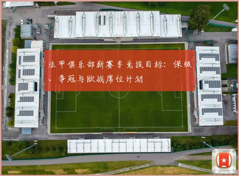 法甲俱乐部新赛季竞技目标：保级、争冠与欧战席位计划