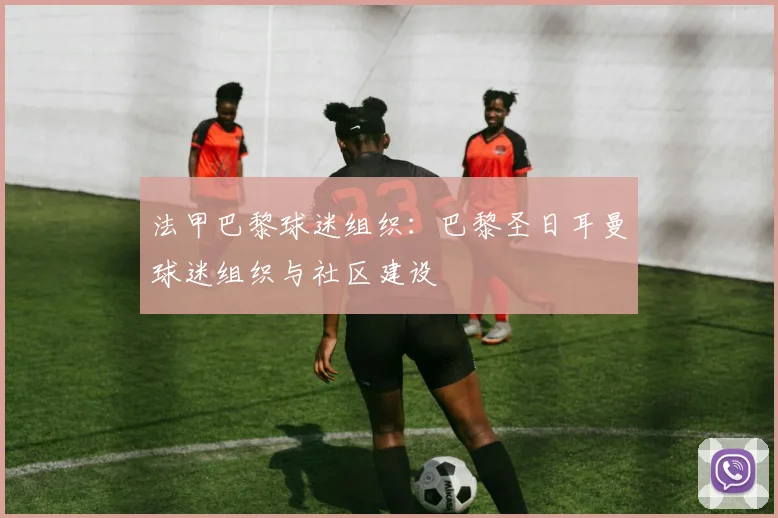 法甲巴黎球迷组织：巴黎圣日耳曼球迷组织与社区建设