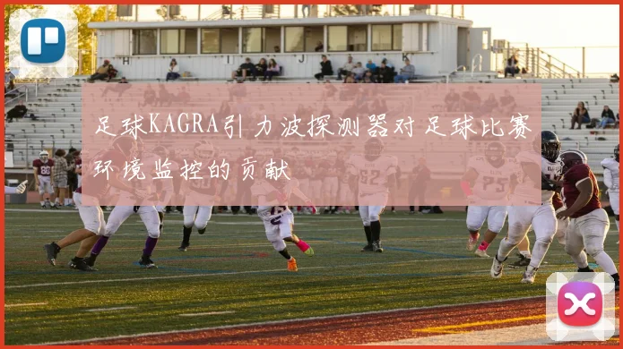 足球KAGRA引力波探测器对足球比赛环境监控的贡献