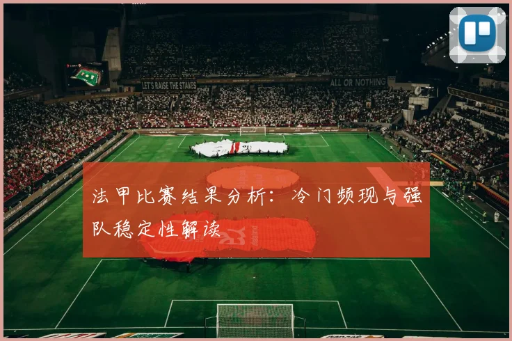法甲比赛结果分析：冷门频现与强队稳定性解读