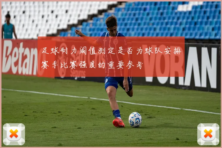 足球耐力阈值测定是否为球队安排赛季比赛强度的重要参考