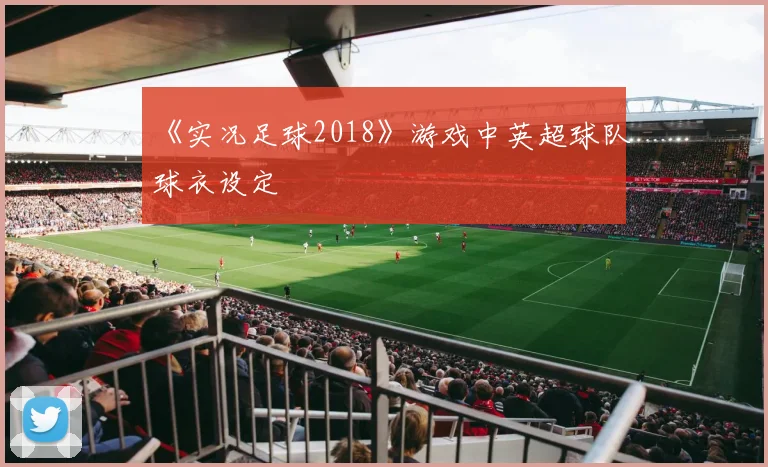 《实况足球2018》游戏中英超球队球衣设定