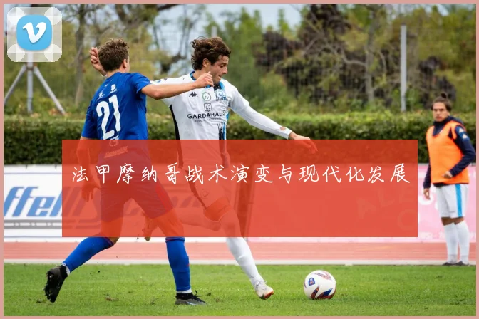 法甲摩纳哥战术演变与现代化发展