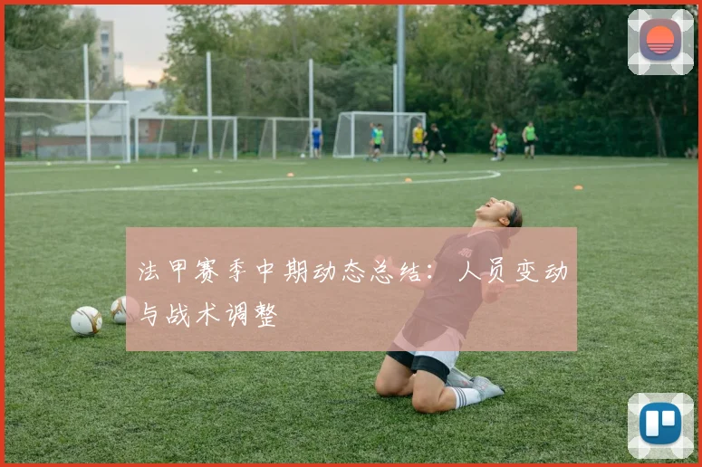 法甲赛季中期动态总结：人员变动与战术调整