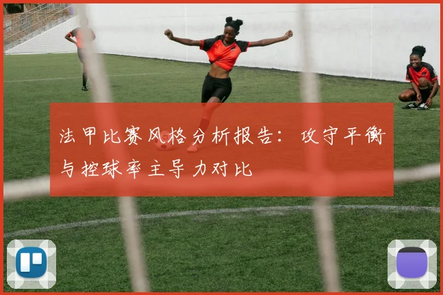 法甲比赛风格分析报告：攻守平衡与控球率主导力对比